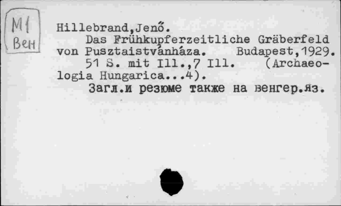 ﻿Hillebrand,Jeno.
Das Frühkupferzeitliehe Gräberfeld von Pusztaistvanhaza. Budapest,1929»
51 S. mit Ill.,7 Ill. (Archaeo-logia Hungarica...4).
Загл.и резюме также на венгер.яз.